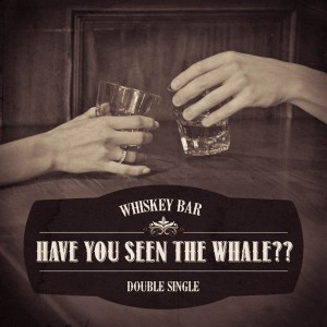Have You Seen The Whale?? - Whiskey Bar (Single) [2012]
