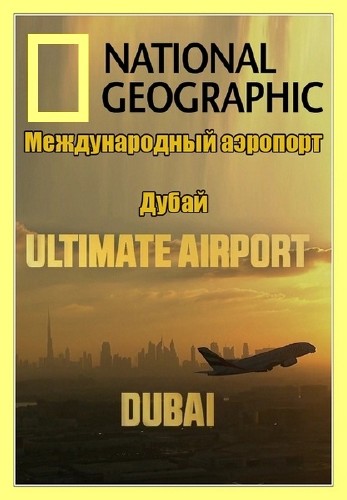 National Geographic Международный аэропорт Дубай / Ultimate Airport Dubai (1 Сезон 10 серий из 10) [2013, Документальный, HDTVRip]